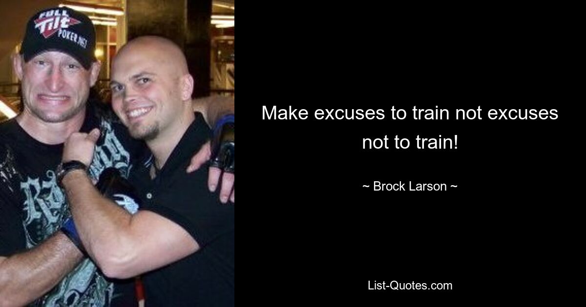 Make excuses to train not excuses not to train! — © Brock Larson