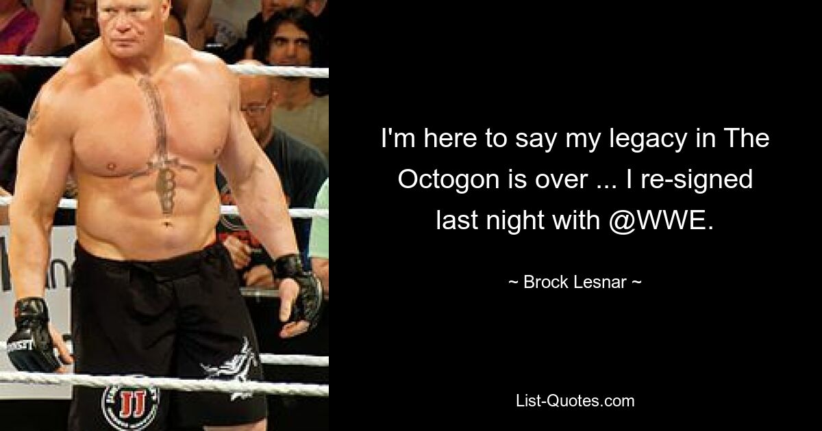 I'm here to say my legacy in The Octogon is over ... I re-signed last night with @WWE. — © Brock Lesnar