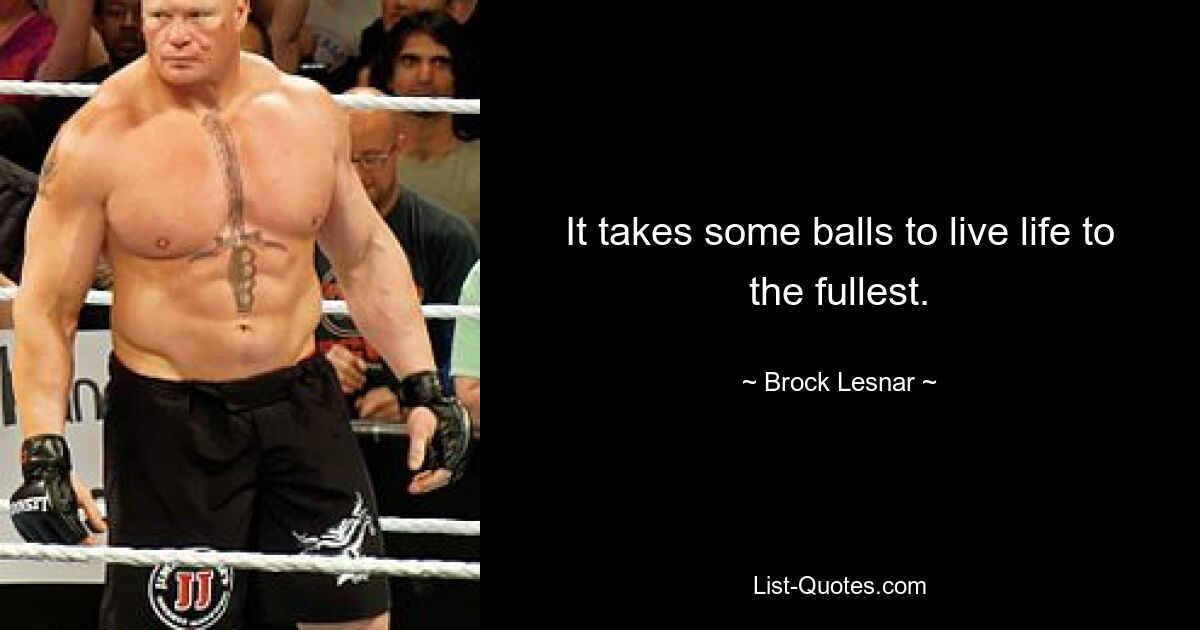 It takes some balls to live life to the fullest. — © Brock Lesnar