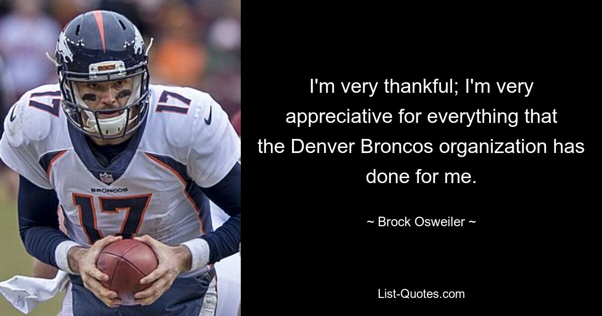 I'm very thankful; I'm very appreciative for everything that the Denver Broncos organization has done for me. — © Brock Osweiler