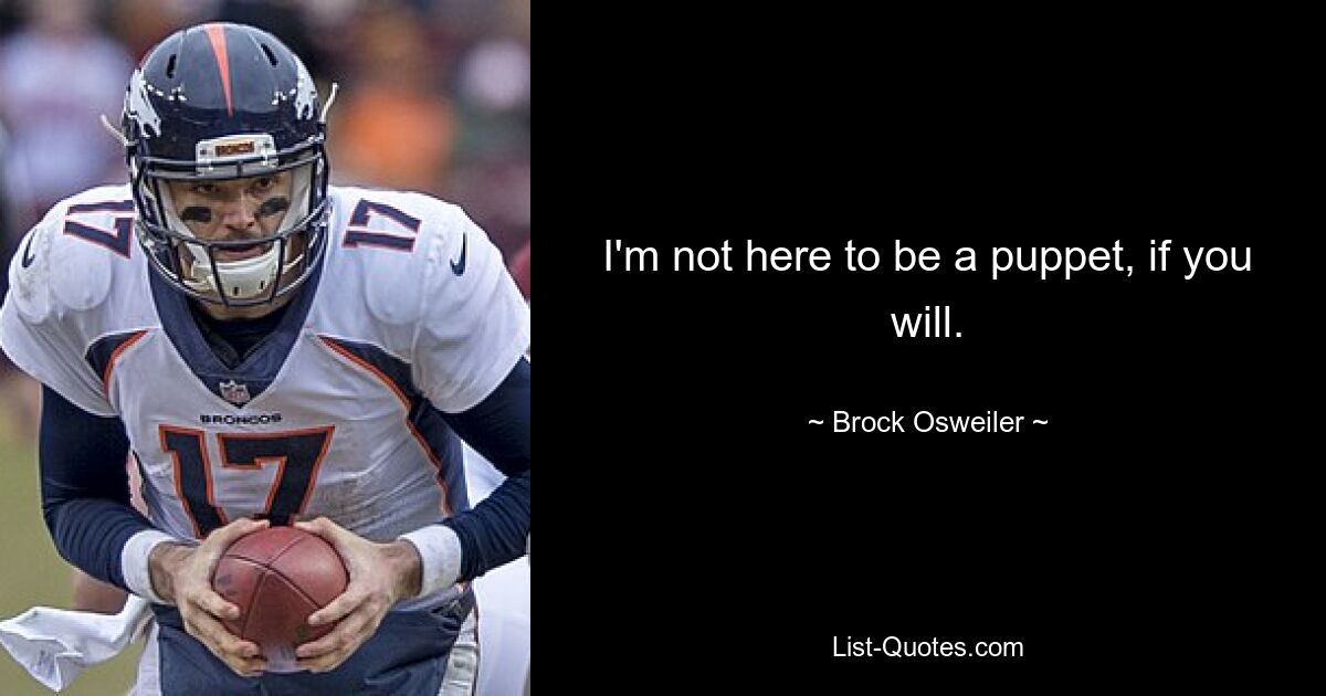 I'm not here to be a puppet, if you will. — © Brock Osweiler