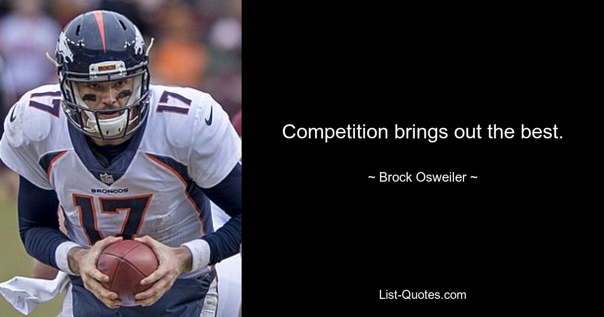 Competition brings out the best. — © Brock Osweiler