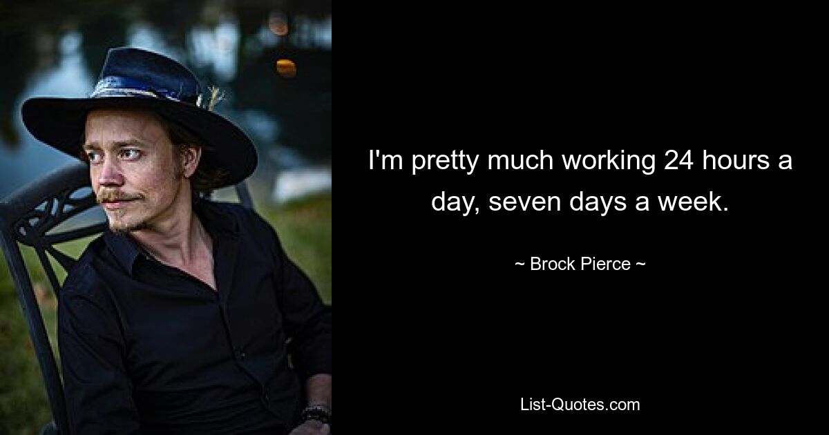 I'm pretty much working 24 hours a day, seven days a week. — © Brock Pierce