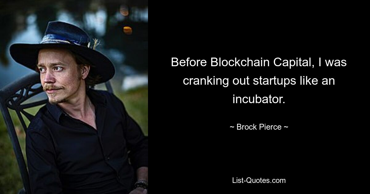 Before Blockchain Capital, I was cranking out startups like an incubator. — © Brock Pierce