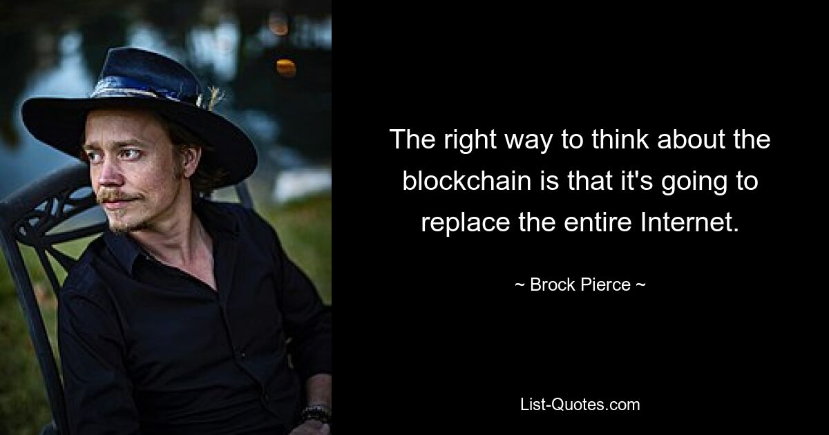 The right way to think about the blockchain is that it's going to replace the entire Internet. — © Brock Pierce