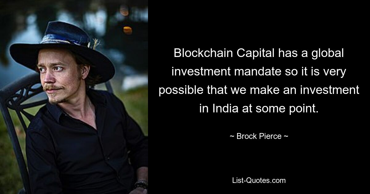 Blockchain Capital has a global investment mandate so it is very possible that we make an investment in India at some point. — © Brock Pierce