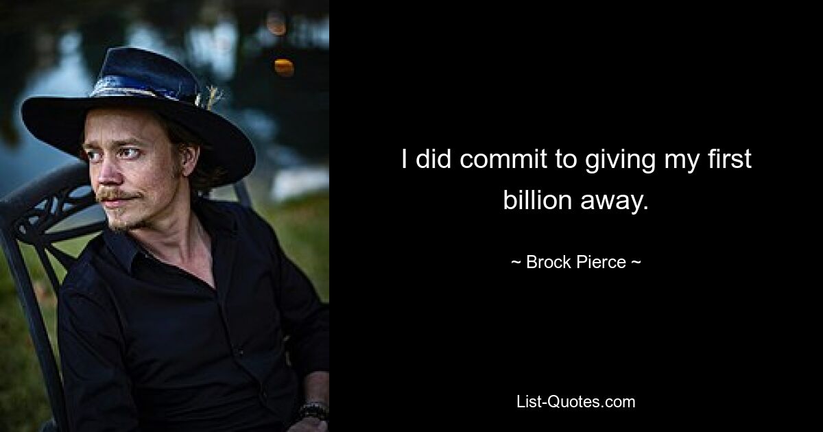 I did commit to giving my first billion away. — © Brock Pierce