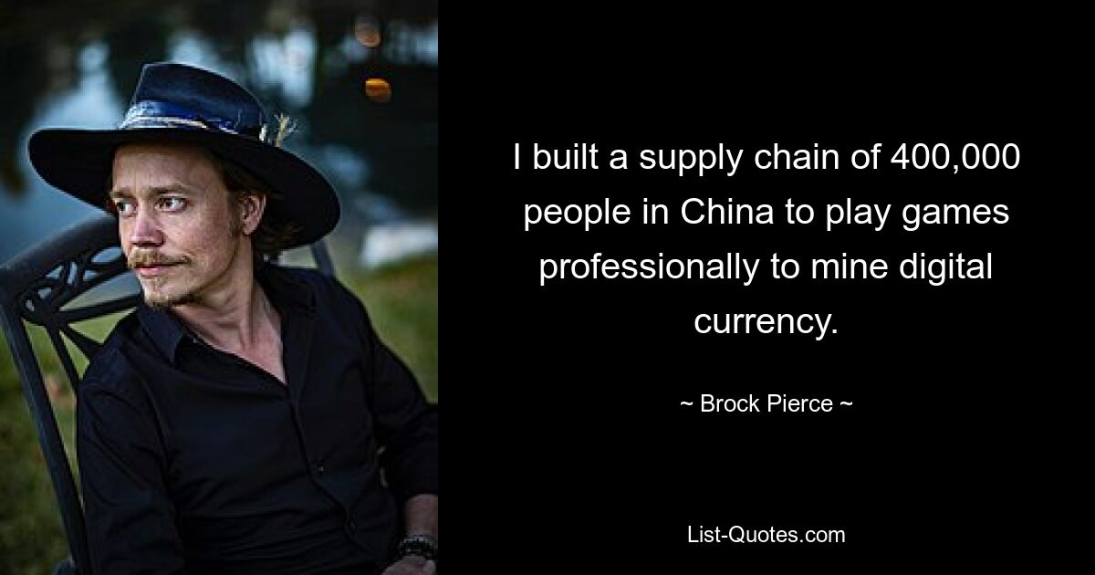 I built a supply chain of 400,000 people in China to play games professionally to mine digital currency. — © Brock Pierce