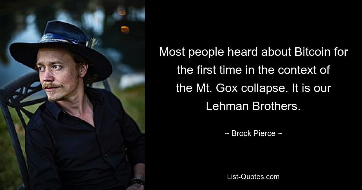 Most people heard about Bitcoin for the first time in the context of the Mt. Gox collapse. It is our Lehman Brothers. — © Brock Pierce