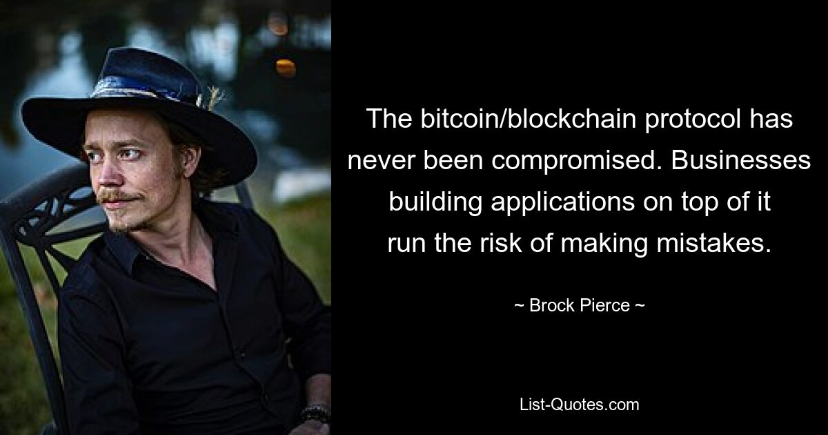 The bitcoin/blockchain protocol has never been compromised. Businesses building applications on top of it run the risk of making mistakes. — © Brock Pierce