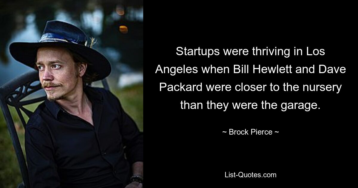 Startups were thriving in Los Angeles when Bill Hewlett and Dave Packard were closer to the nursery than they were the garage. — © Brock Pierce