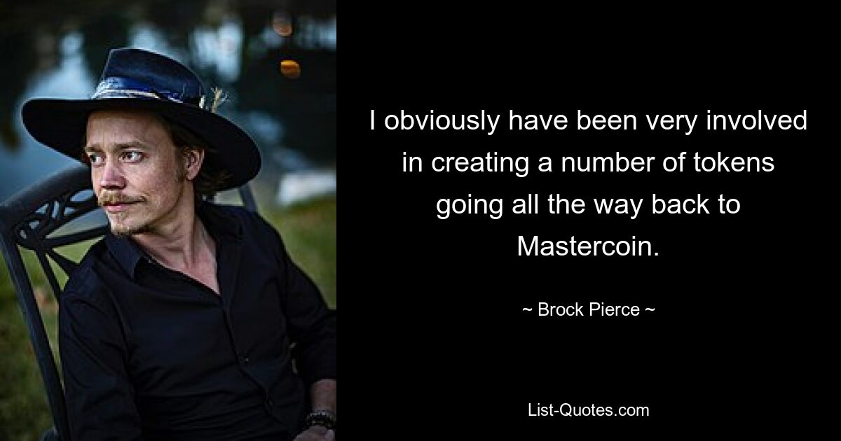 I obviously have been very involved in creating a number of tokens going all the way back to Mastercoin. — © Brock Pierce