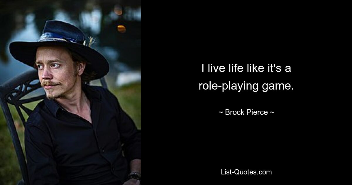 I live life like it's a role-playing game. — © Brock Pierce