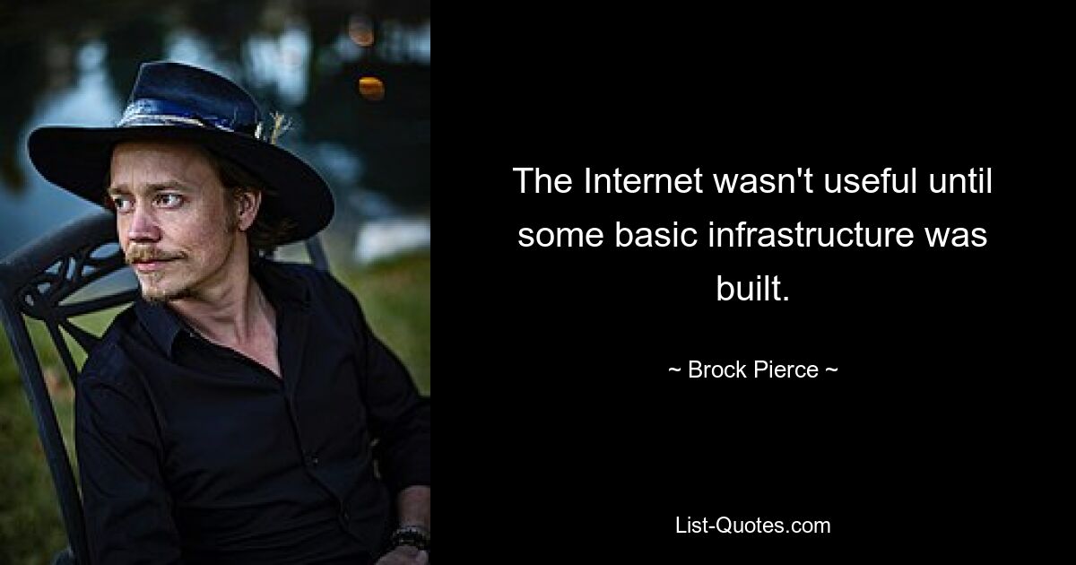 The Internet wasn't useful until some basic infrastructure was built. — © Brock Pierce