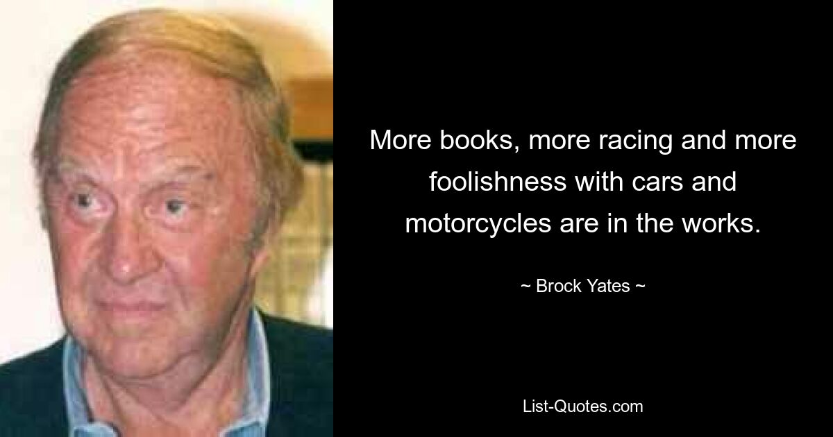 More books, more racing and more foolishness with cars and motorcycles are in the works. — © Brock Yates