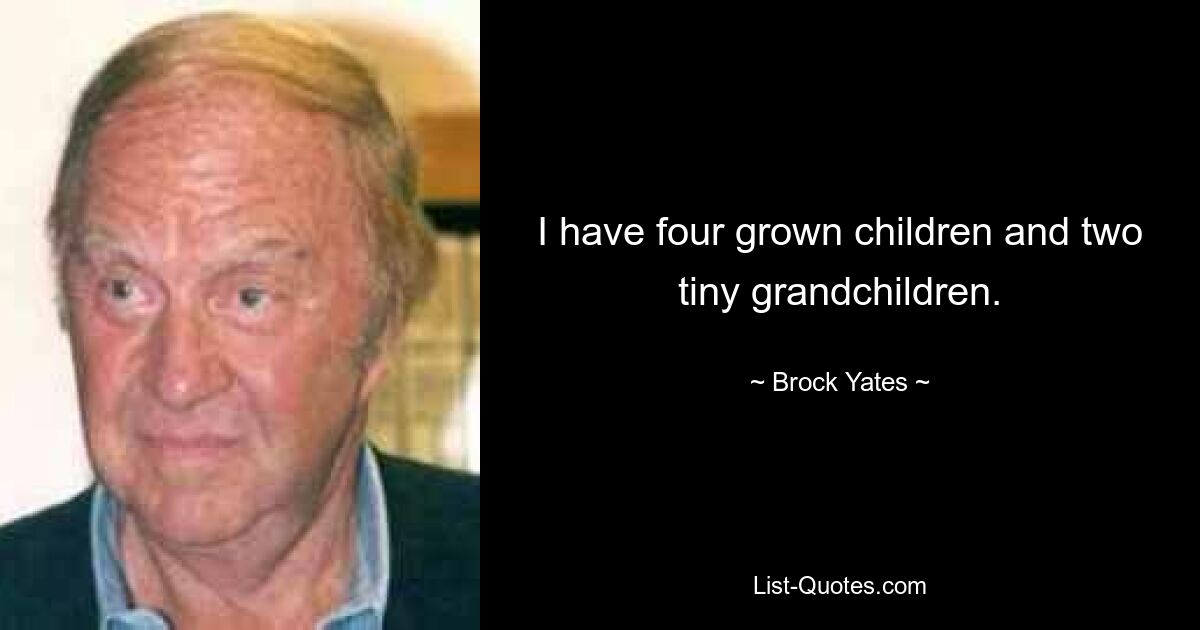 I have four grown children and two tiny grandchildren. — © Brock Yates