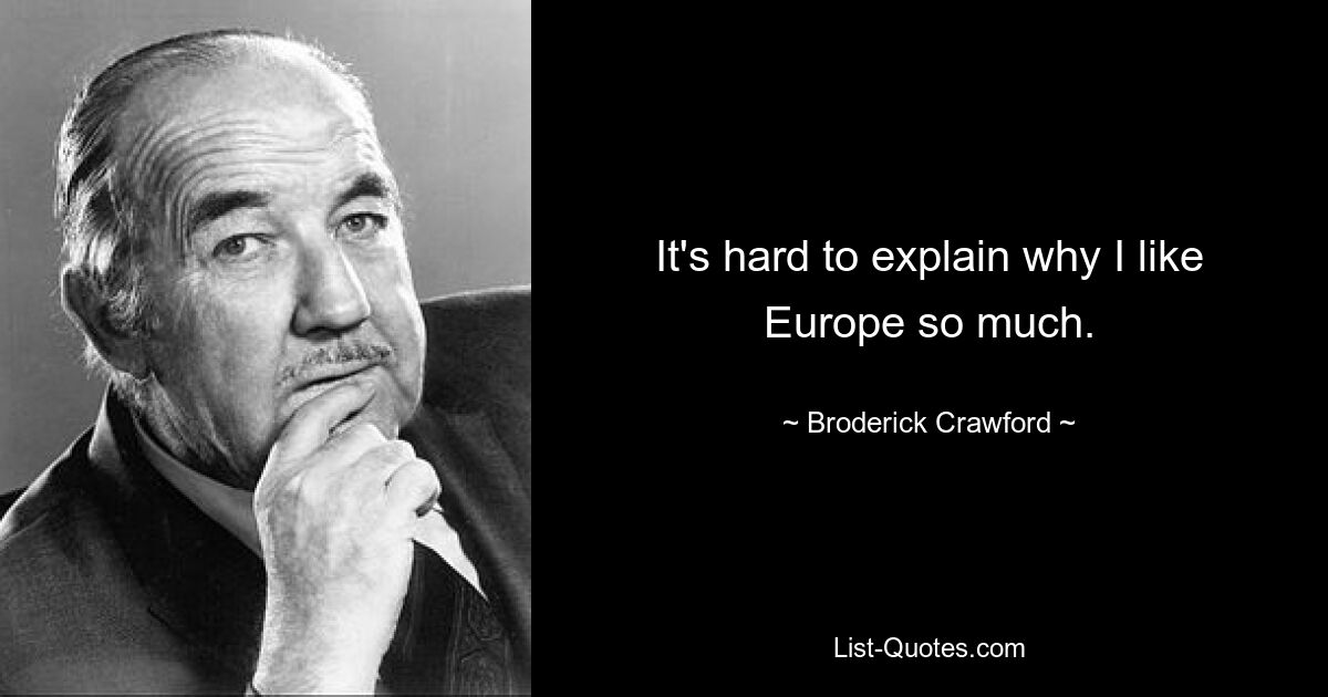 It's hard to explain why I like Europe so much. — © Broderick Crawford