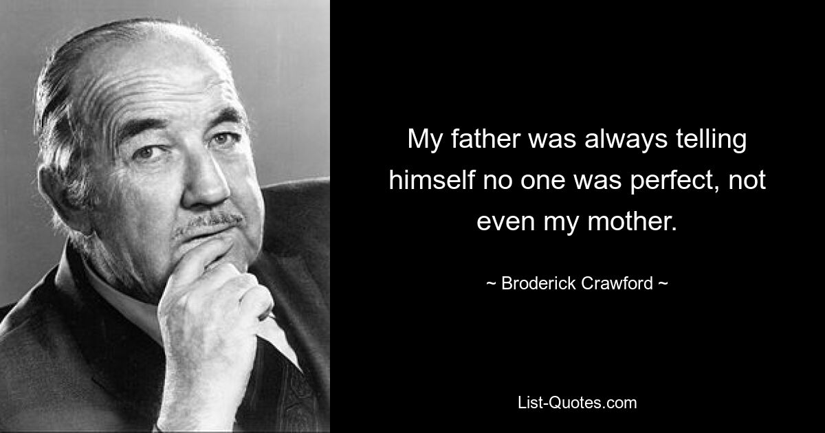 Mein Vater sagte sich immer, dass niemand perfekt sei, nicht einmal meine Mutter. — © Broderick Crawford 