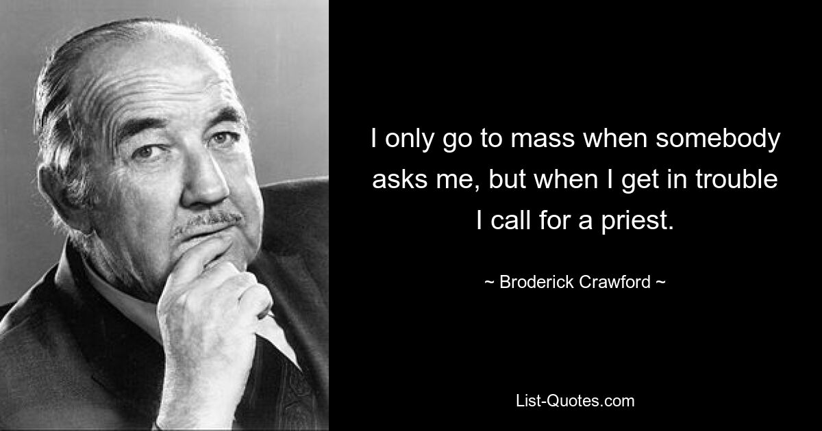 I only go to mass when somebody asks me, but when I get in trouble I call for a priest. — © Broderick Crawford