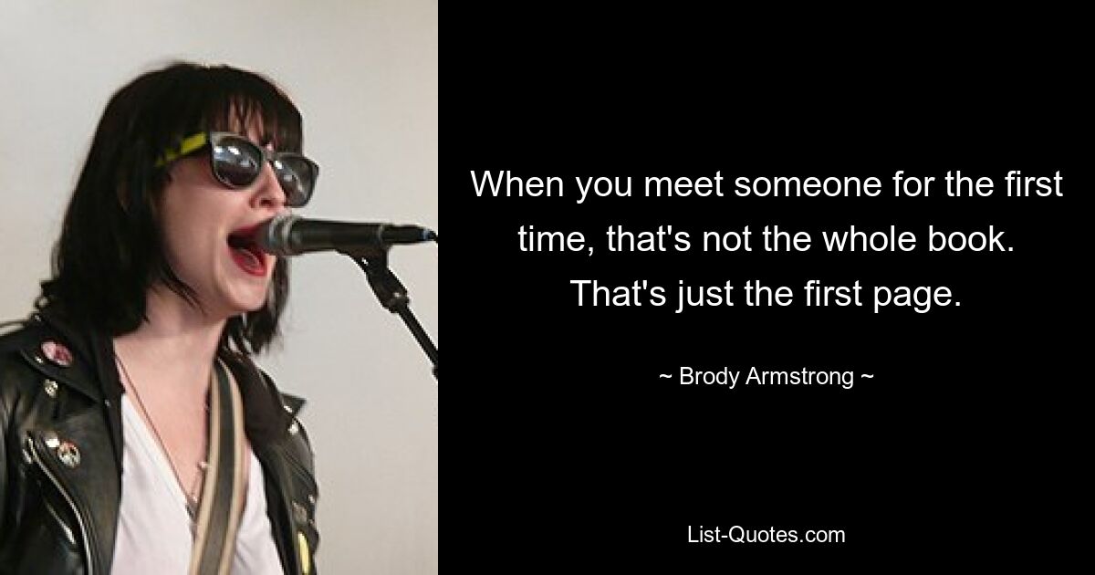 When you meet someone for the first time, that's not the whole book. That's just the first page. — © Brody Armstrong