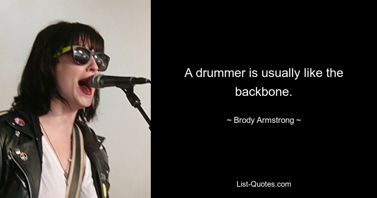 A drummer is usually like the backbone. — © Brody Armstrong