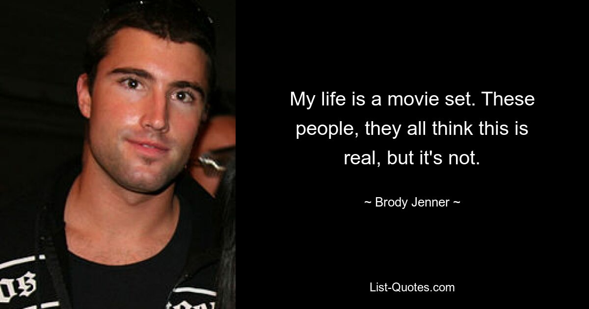 My life is a movie set. These people, they all think this is real, but it's not. — © Brody Jenner