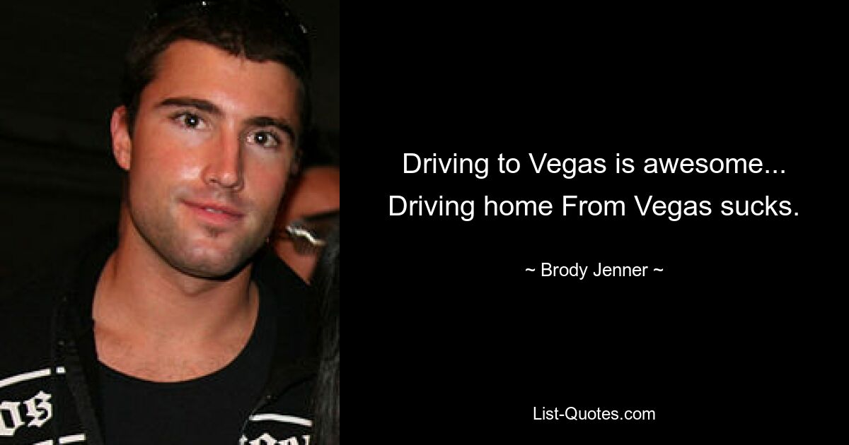 Driving to Vegas is awesome... Driving home From Vegas sucks. — © Brody Jenner