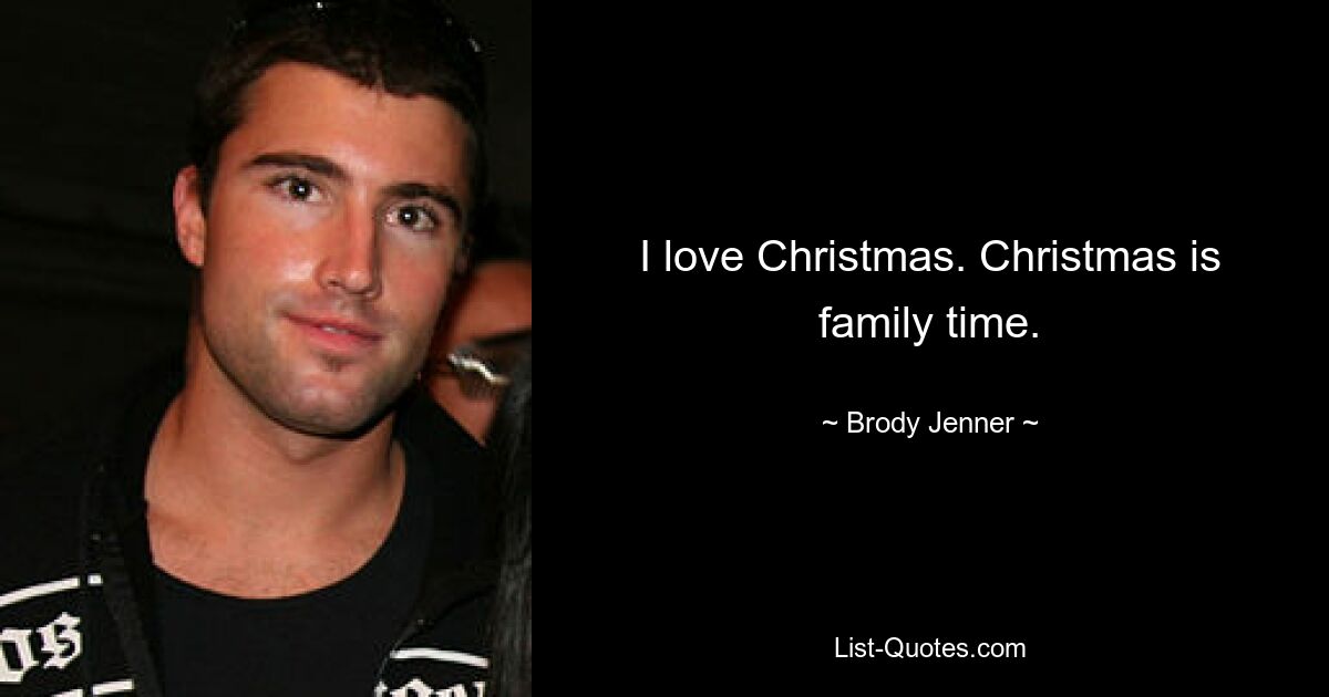 I love Christmas. Christmas is family time. — © Brody Jenner