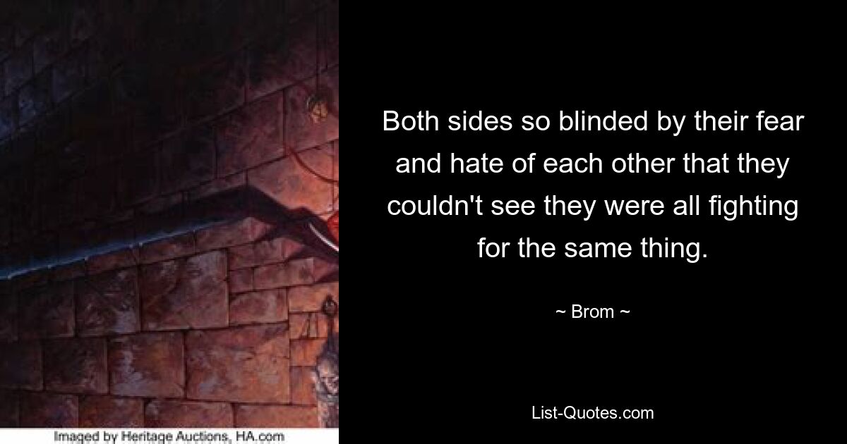 Both sides so blinded by their fear and hate of each other that they couldn't see they were all fighting for the same thing. — © Brom