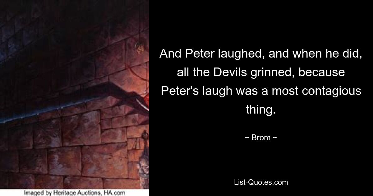 And Peter laughed, and when he did, all the Devils grinned, because Peter's laugh was a most contagious thing. — © Brom