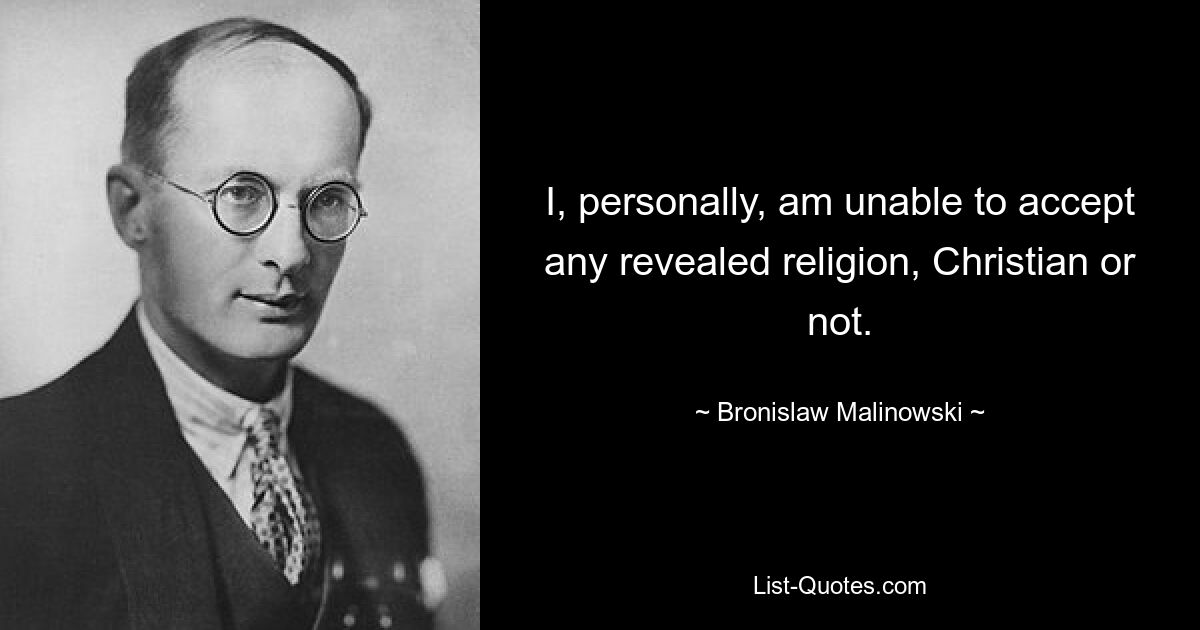 I, personally, am unable to accept any revealed religion, Christian or not. — © Bronislaw Malinowski