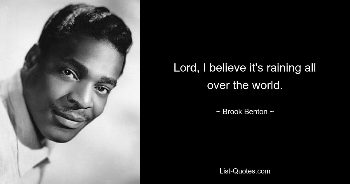 Lord, I believe it's raining all over the world. — © Brook Benton