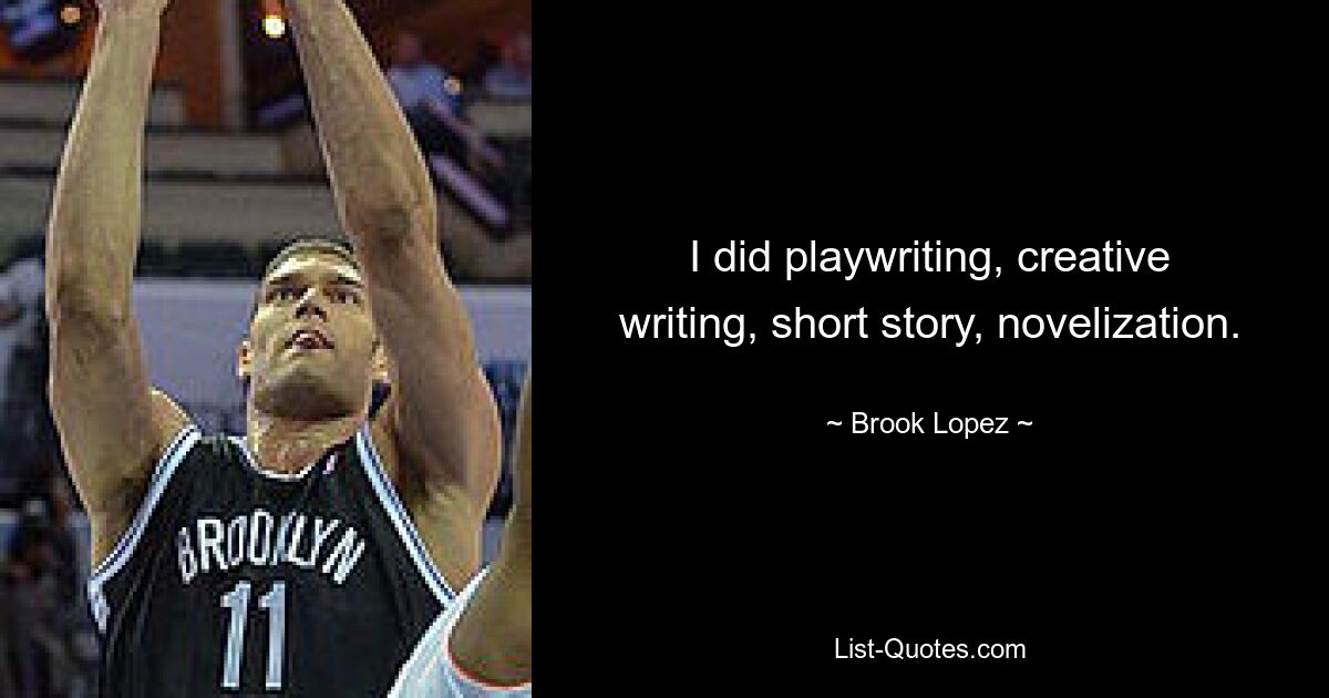 I did playwriting, creative writing, short story, novelization. — © Brook Lopez