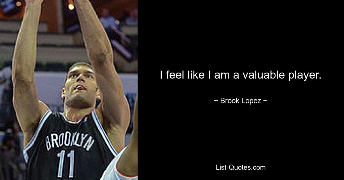 I feel like I am a valuable player. — © Brook Lopez