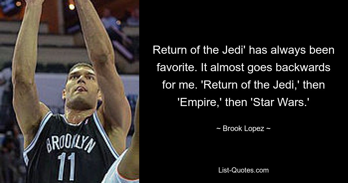 Return of the Jedi' has always been favorite. It almost goes backwards for me. 'Return of the Jedi,' then 'Empire,' then 'Star Wars.' — © Brook Lopez