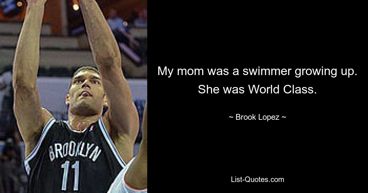 My mom was a swimmer growing up. She was World Class. — © Brook Lopez