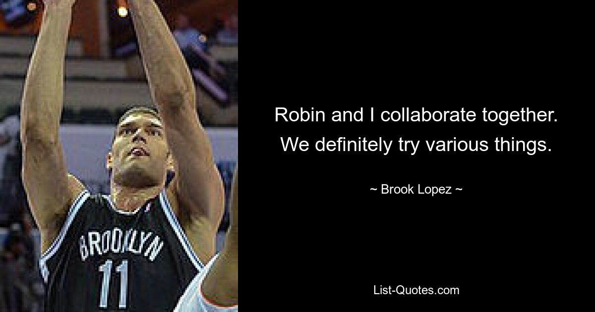 Robin and I collaborate together. We definitely try various things. — © Brook Lopez