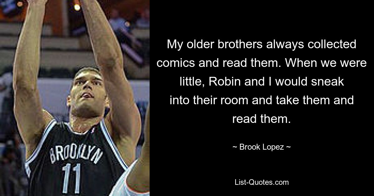 My older brothers always collected comics and read them. When we were little, Robin and I would sneak into their room and take them and read them. — © Brook Lopez