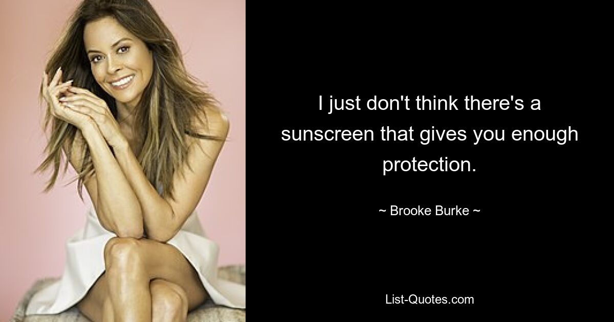 I just don't think there's a sunscreen that gives you enough protection. — © Brooke Burke