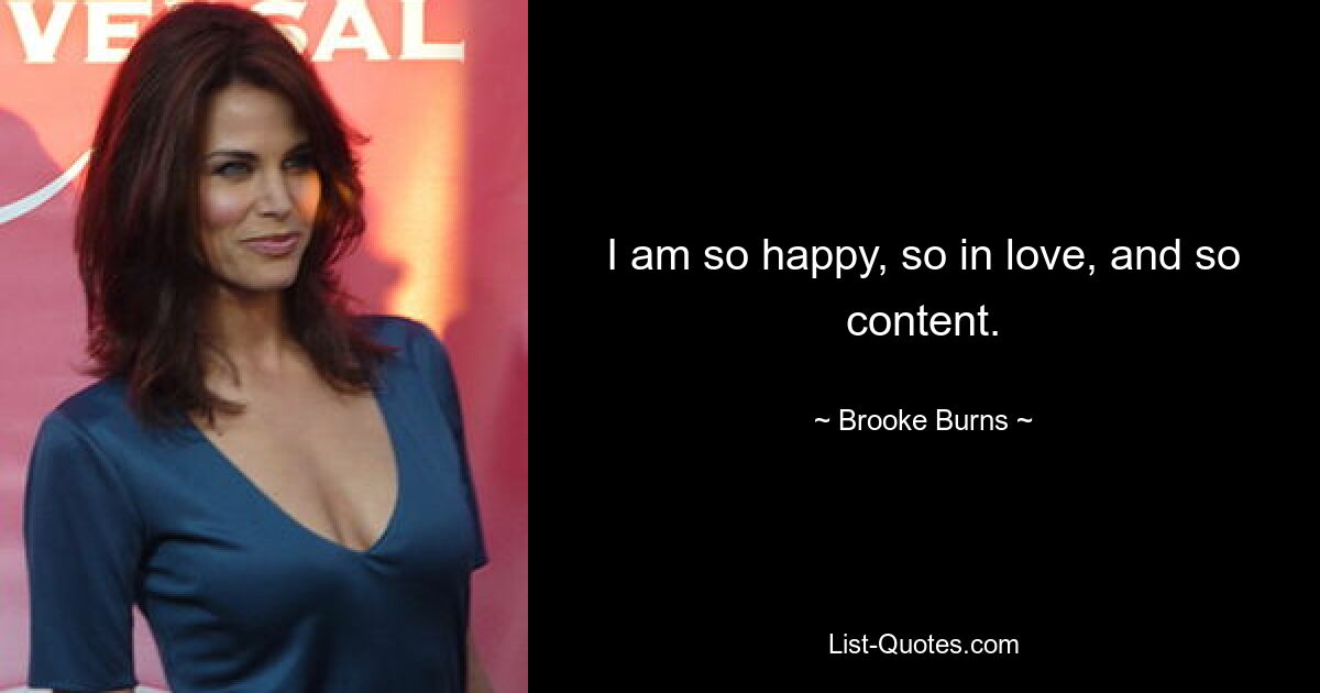 I am so happy, so in love, and so content. — © Brooke Burns