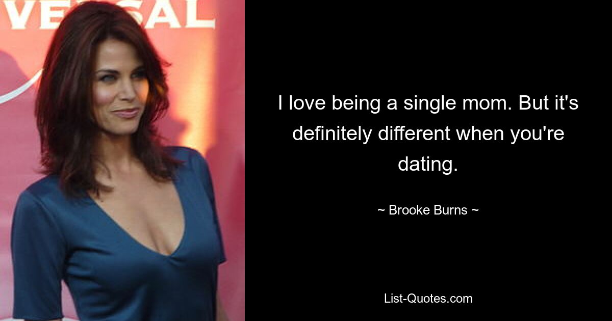 I love being a single mom. But it's definitely different when you're dating. — © Brooke Burns