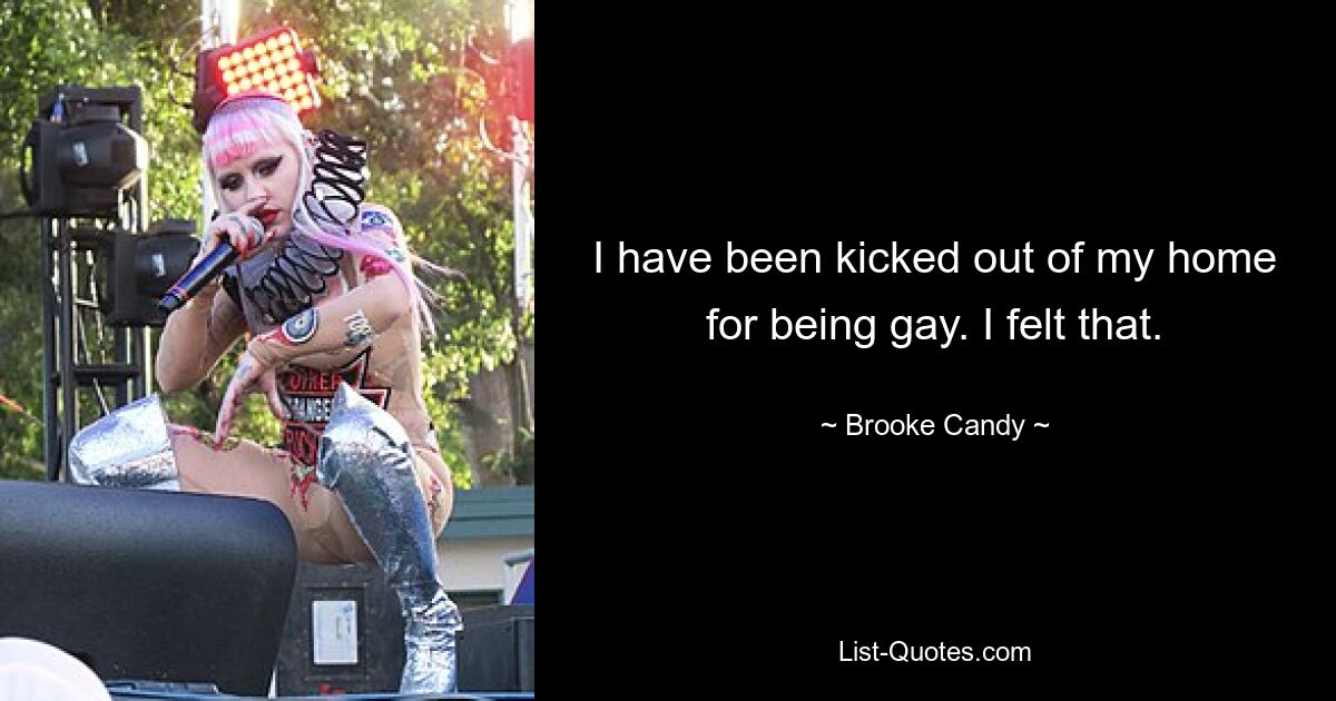 I have been kicked out of my home for being gay. I felt that. — © Brooke Candy