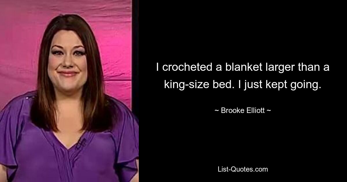 I crocheted a blanket larger than a king-size bed. I just kept going. — © Brooke Elliott