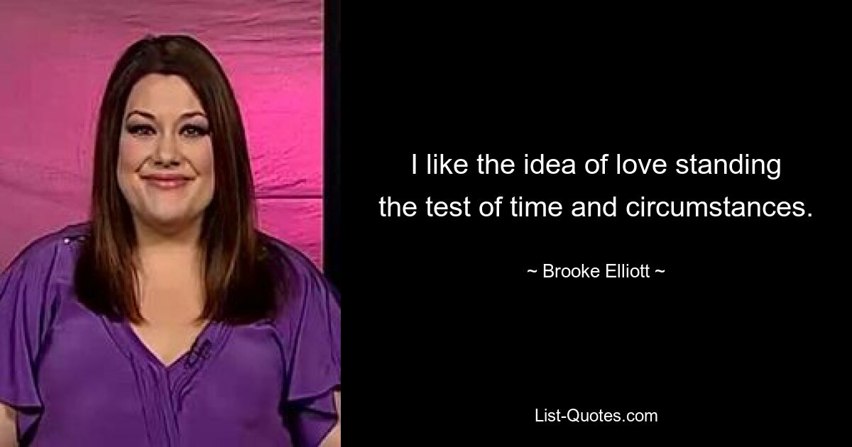 I like the idea of love standing the test of time and circumstances. — © Brooke Elliott