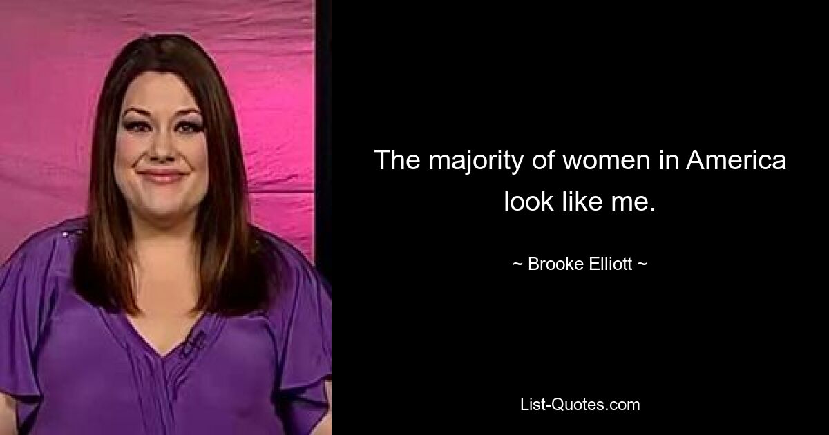 The majority of women in America look like me. — © Brooke Elliott