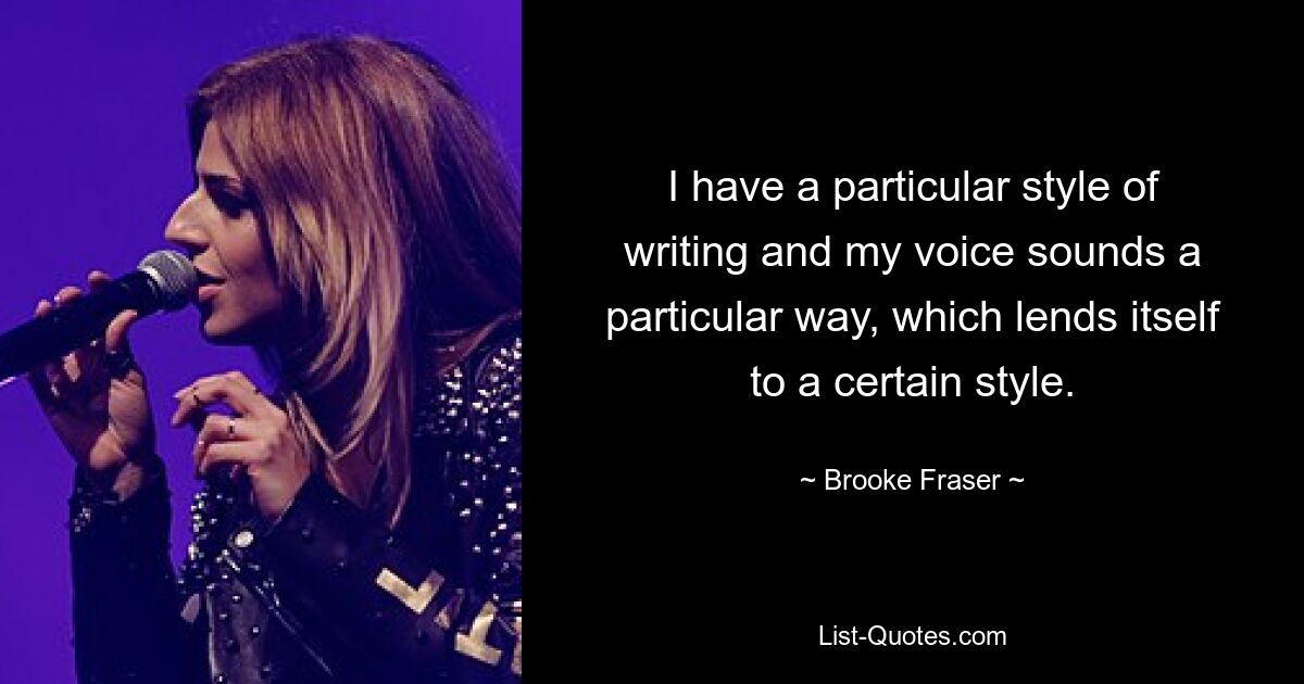 I have a particular style of writing and my voice sounds a particular way, which lends itself to a certain style. — © Brooke Fraser