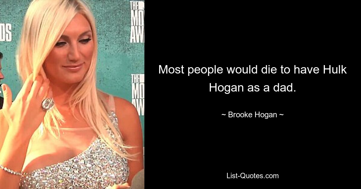 Most people would die to have Hulk Hogan as a dad. — © Brooke Hogan