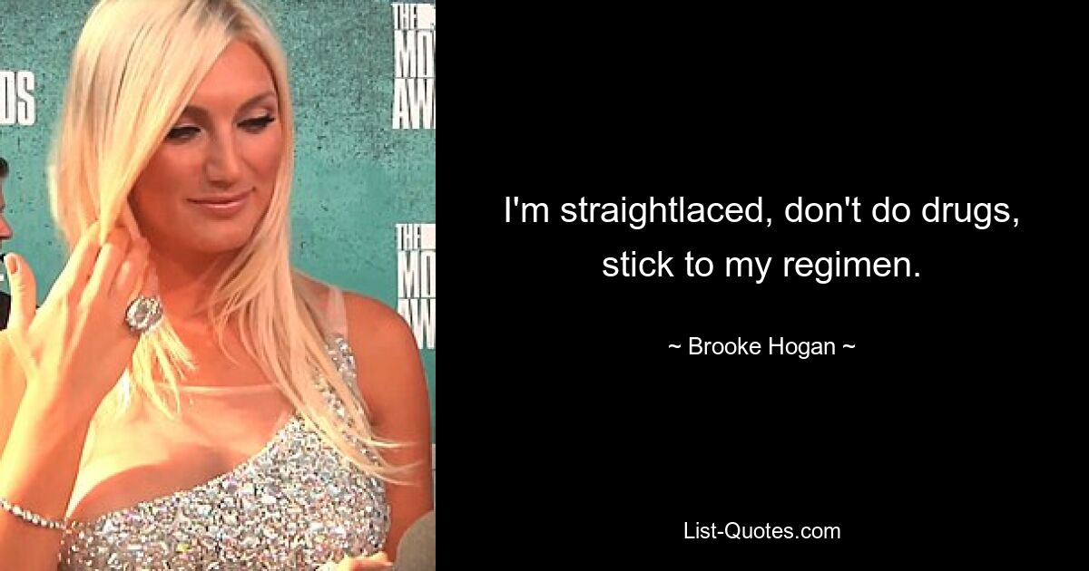 I'm straightlaced, don't do drugs, stick to my regimen. — © Brooke Hogan