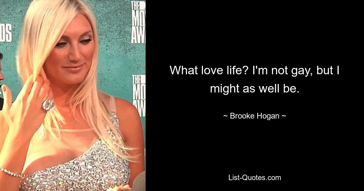 What love life? I'm not gay, but I might as well be. — © Brooke Hogan