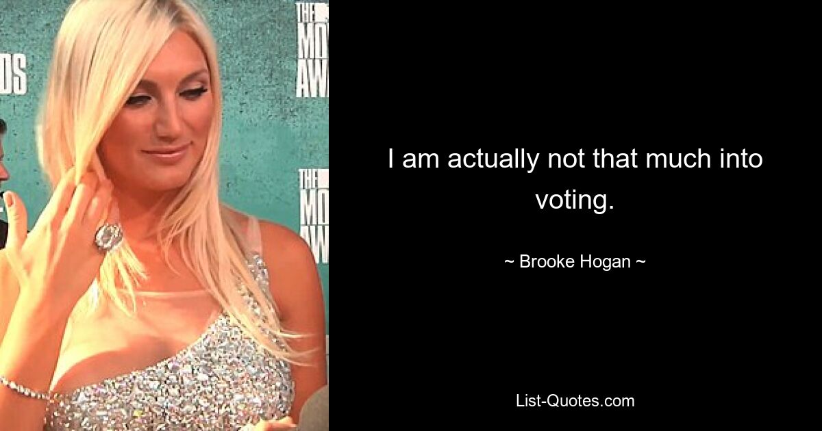 I am actually not that much into voting. — © Brooke Hogan